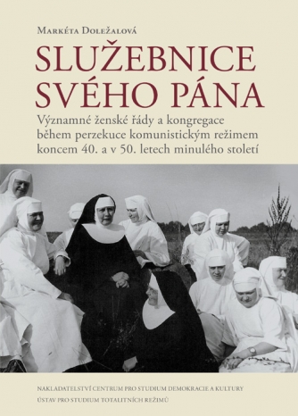 Markéta Doležalová, Služebnice svého Pána - Významné ženské řády a kongregace během perzekuce komunistickým režimem koncem 40. a v 50. letech minulého století.